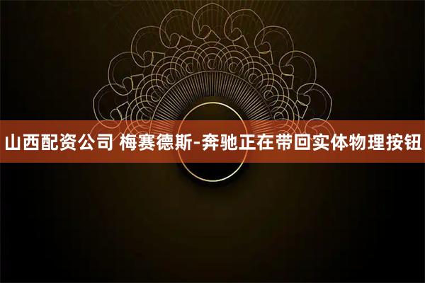 山西配资公司 梅赛德斯-奔驰正在带回实体物理按钮