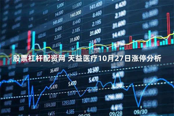 股票杠杆配资网 天益医疗10月27日涨停分析