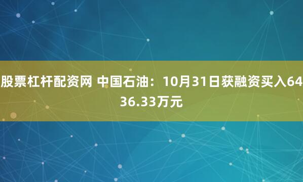 股票杠杆配资网 中国石油：10月31日获融资买入6436.33万元