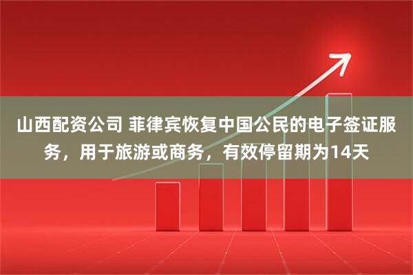 山西配资公司 菲律宾恢复中国公民的电子签证服务，用于旅游或商务，有效停留期为14天