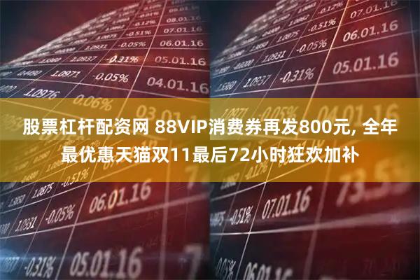 股票杠杆配资网 88VIP消费券再发800元, 全年最优惠天猫双11最后72小时狂欢加补