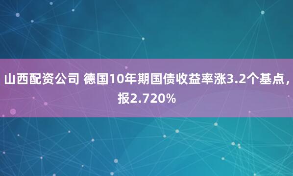 山西配资公司 德国10年期国债收益率涨3.2个基点，报2.720%