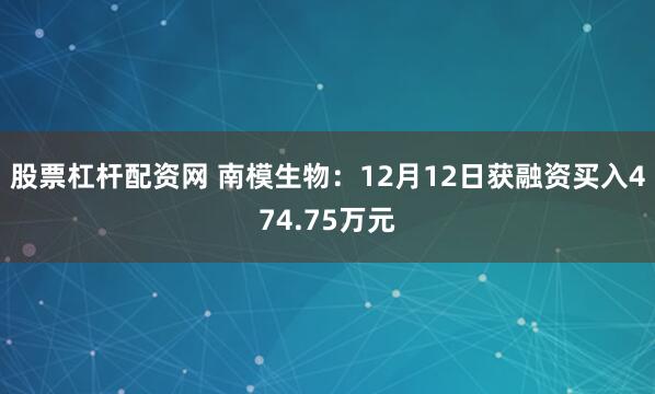 股票杠杆配资网 南模生物：12月12日获融资买入474.75万元
