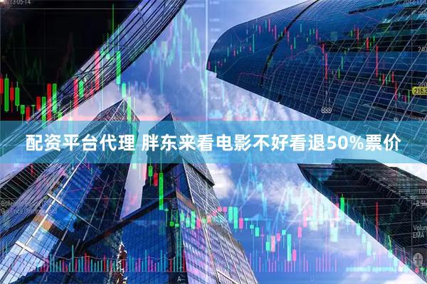 配资平台代理 胖东来看电影不好看退50%票价